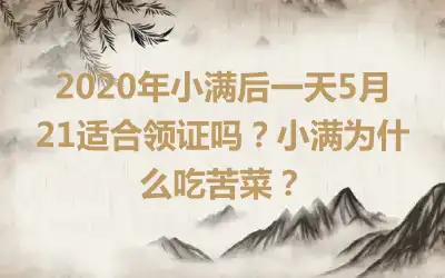 2020年小满后一天5月21适合领证吗？小满为什么吃苦菜？