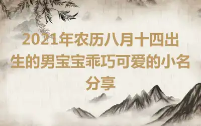 2021年农历八月十四出生的男宝宝乖巧可爱的小名分享