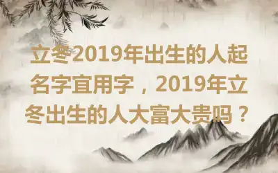 立冬2019年出生的人起名字宜用字，2019年立冬出生的人大富大贵吗？