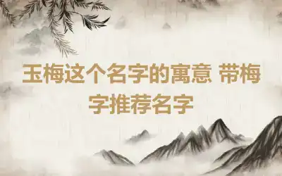 玉梅这个名字的寓意 带梅字推荐名字