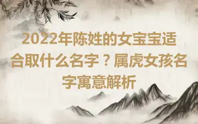 2022年陈姓的女宝宝适合取什么名字？属虎女孩名字寓意解析