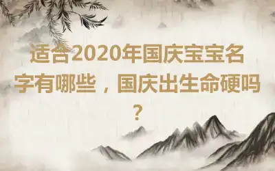 适合2020年国庆宝宝名字有哪些，国庆出生命硬吗？