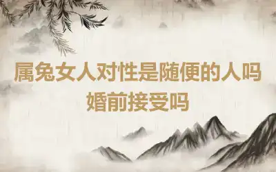 属兔女人对性是随便的人吗 婚前接受吗