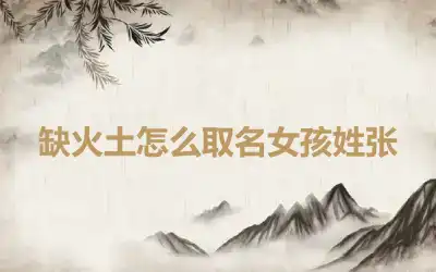 缺火土怎么取名女孩姓张