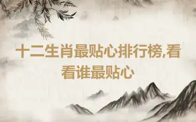 十二生肖最贴心排行榜,看看谁最贴心