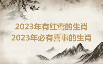 2023年有红鸾的生肖 2023年必有喜事的生肖