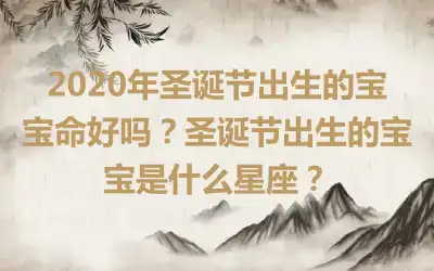 2020年圣诞节出生的宝宝命好吗？圣诞节出生的宝宝是什么星座？