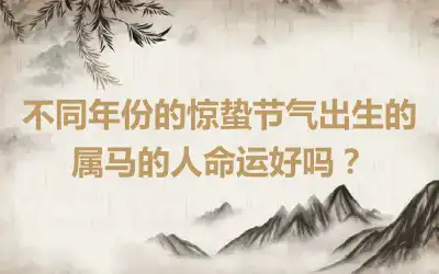 不同年份的惊蛰节气出生的属马的人命运好吗？