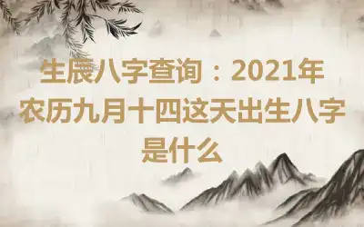 生辰八字查询：2021年农历九月十四这天出生八字是什么