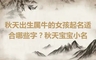 秋天出生属牛的女孩起名适合哪些字？秋天宝宝小名