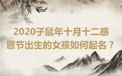 2020子鼠年十月十二感恩节出生的女孩如何起名？