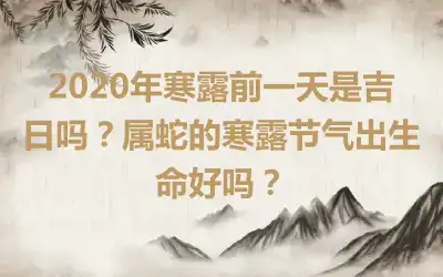 2020年寒露前一天是吉日吗？属蛇的寒露节气出生命好吗？