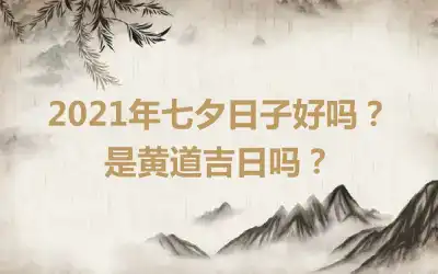 2021年七夕日子好吗？是黄道吉日吗？