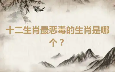 十二生肖最恶毒的生肖是哪个？
