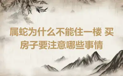 属蛇为什么不能住一楼 买房子要注意哪些事情