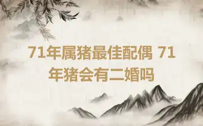 71年属猪最佳配偶 71年猪会有二婚吗