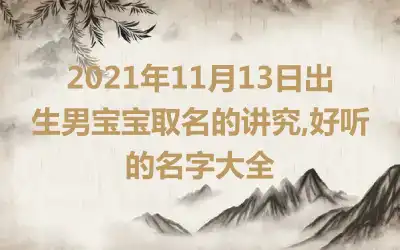 2021年11月13日出生男宝宝取名的讲究,好听的名字大全