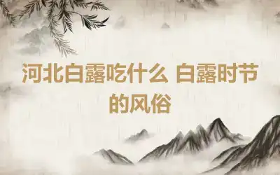 河北白露吃什么 白露时节的风俗