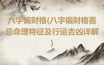 八字偏财格(八字偏财格喜忌命理特征及行运吉凶详解)