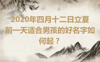 2020年四月十二日立夏前一天适合男孩的好名字如何起？