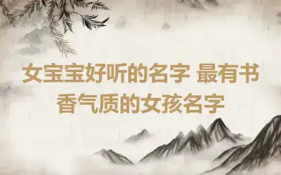女宝宝好听的名字 最有书香气质的女孩名字