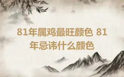 81年属鸡最旺颜色 81年忌讳什么颜色