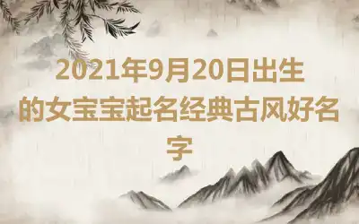 2021年9月20日出生的女宝宝起名经典古风好名字