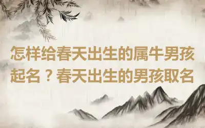 怎样给春天出生的属牛男孩起名？春天出生的男孩取名