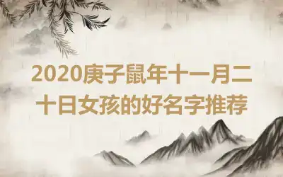 2020庚子鼠年十一月二十日女孩的好名字推荐