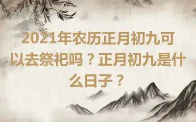 2021年农历正月初九可以去祭祀吗？正月初九是什么日子？
