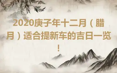 2020庚子年十二月（腊月）适合提新车的吉日一览！