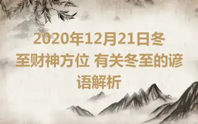 2020年12月21日冬至财神方位 有关冬至的谚语解析