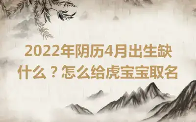 2022年阴历4月出生缺什么？怎么给虎宝宝取名