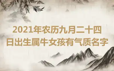 2021年农历九月二十四日出生属牛女孩有气质名字
