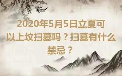 2020年5月5日立夏可以上坟扫墓吗？扫墓有什么禁忌？