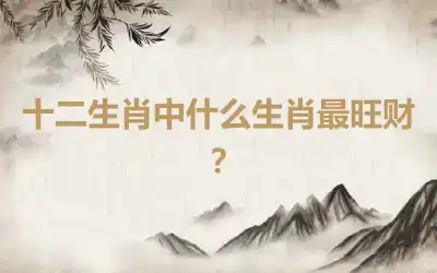 十二生肖中什么生肖最旺财？