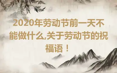 2020年劳动节前一天不能做什么,关于劳动节的祝福语!