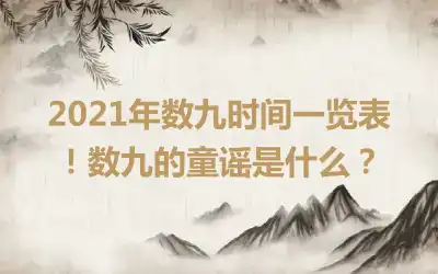 2021年数九时间一览表！数九的童谣是什么？