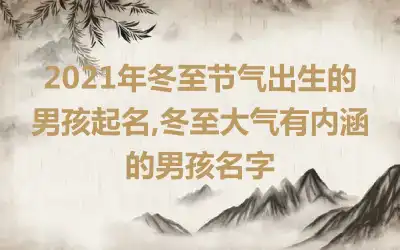 2021年冬至节气出生的男孩起名,冬至大气有内涵的男孩名字