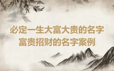 必定一生大富大贵的名字 富贵招财的名字案例