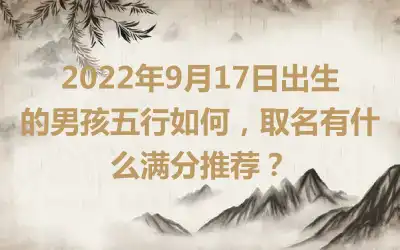 2022年9月17日出生的男孩五行如何，取名有什么满分推荐？
