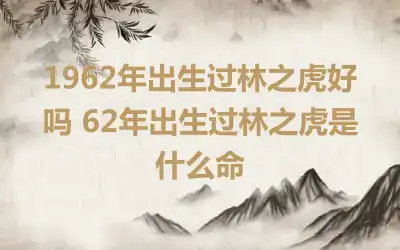 1962年出生过林之虎好吗 62年出生过林之虎是什么命