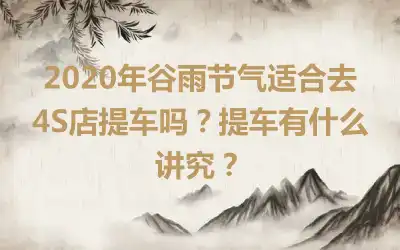 2020年谷雨节气适合去4S店提车吗？提车有什么讲究？