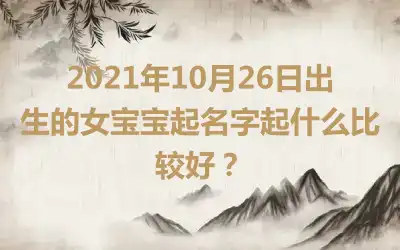 2021年10月26日出生的女宝宝起名字起什么比较好？