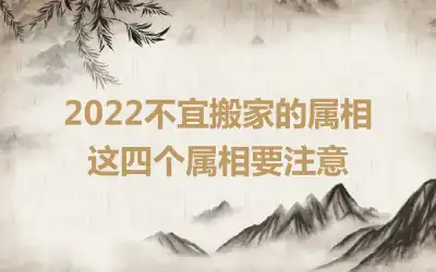 2022不宜搬家的属相 这四个属相要注意