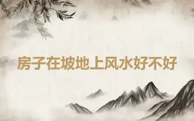 房子在坡地上风水好不好