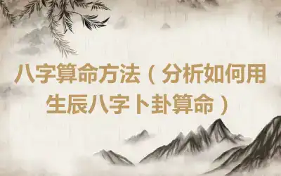 八字算命方法（分析如何用生辰八字卜卦算命）