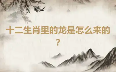 十二生肖里的龙是怎么来的？