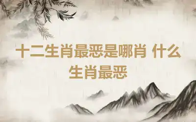 十二生肖最恶是哪肖 什么生肖最恶