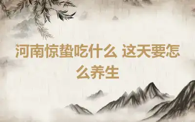河南惊蛰吃什么 这天要怎么养生